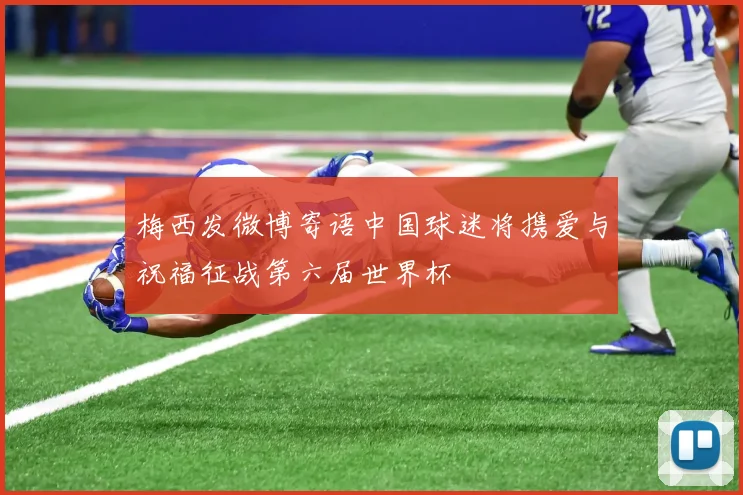 梅西发微博寄语中国球迷将携爱与祝福征战第六届世界杯